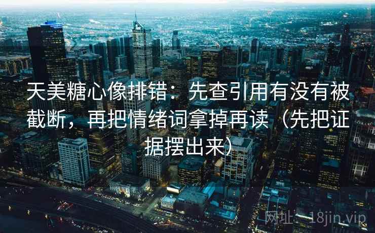 天美糖心像排错：先查引用有没有被截断，再把情绪词拿掉再读（先把证据摆出来）